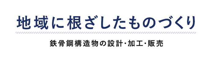 地域に根ざしたものづくり。鉄骨鋼構造物の設計・加工・販売